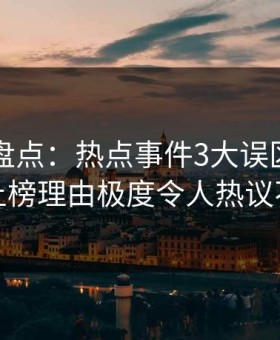 51爆料盘点：热点事件3大误区，神秘人上榜理由极度令人热议不止