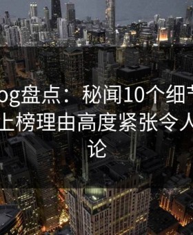 糖心vlog盘点：秘闻10个细节真相，神秘人上榜理由高度紧张令人刷爆评论
