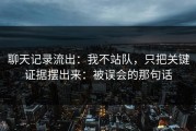 聊天记录流出：我不站队，只把关键证据摆出来：被误会的那句话