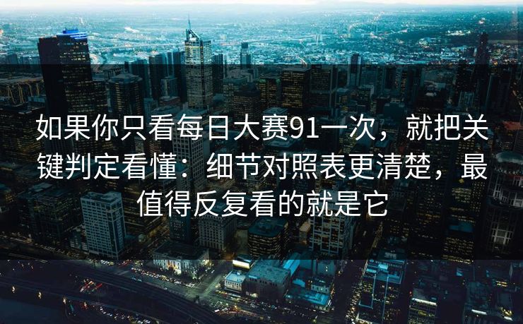 如果你只看每日大赛91一次,就把关键判定看懂:细节对照表更清楚,最值得反复看的就是它 如果你只看每日大赛91一次,就把关键判定看懂:细节对照表更清楚,最值得反复看的就是它