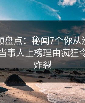 樱花视频盘点：秘闻7个你从没注意的细节，当事人上榜理由疯狂令人全网炸裂
