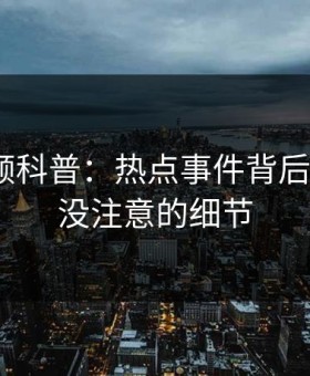 樱桃视频科普：热点事件背后7个你从没注意的细节