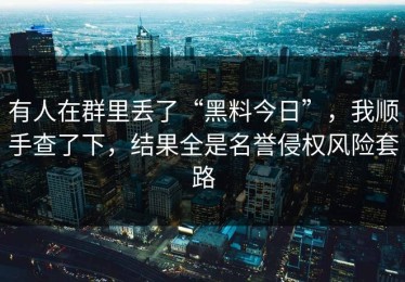 有人在群里丢了“黑料今日”，我顺手查了下，结果全是名誉侵权风险套路