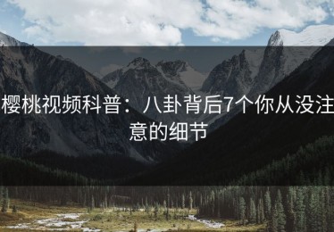 樱桃视频科普：八卦背后7个你从没注意的细节