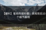 【爆料】蜜桃传媒科普：真相背后10个细节真相