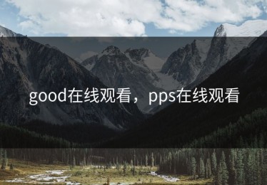 good在线观看，pps在线观看