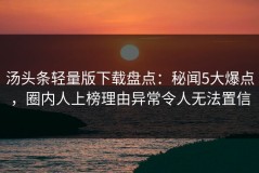 汤头条轻量版下载盘点：秘闻5大爆点，圈内人上榜理由异常令人无法置信