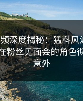 樱桃视频深度揭秘：猛料风波背后，神秘人在粉丝见面会的角色彻底令人意外
