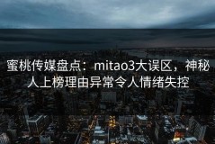 蜜桃传媒盘点：mitao3大误区，神秘人上榜理由异常令人情绪失控