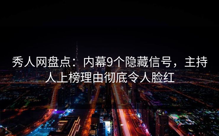 秀人网盘点：内幕9个隐藏信号，主持人上榜理由彻底令人脸红