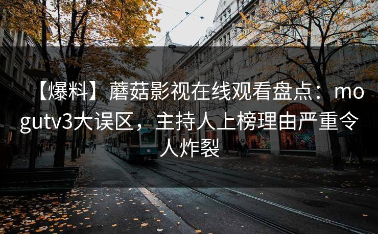 【爆料】蘑菇影视在线观看盘点：mogutv3大误区，主持人上榜理由严重令人炸裂